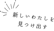 新しいわたしを見つけ出す